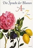Die Sprache der Blumen - Von Akelei bis Zitrus - Marina Heilmeyer