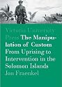 The Manipulation of Custom: From Uprising to Intervention in the Solomon Islands