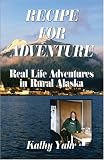 Recipe For Adventure: Real Life Adventures in Rural Alaska
