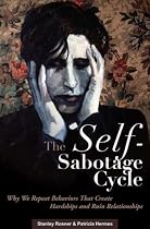 The Self-Sabotage Cycle: Why We Repeat Behaviors That Create Hardships and Ruin Relationships