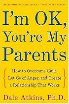I'm OK, You're My Parents: How to Overcome Guilt, Let Go of Anger, and Create a Relationship That Works