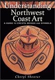 Understanding Northwest Coast Art: A Guide to Crests, Beings, and Symbols