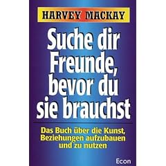 Suche dir Freunde, bevor du sie brauchst. Das Buch �ber die Kunst, Beziehungen aufzubauen und zu nutzen