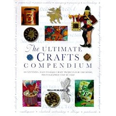 Ultimate Crafts Compendium: 300 Stunning, Easy-to-Make Craft Projects for the Home, Photographed Step-by-Step