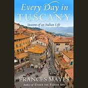 Every Day in Tuscany: Seasons of an Italian Life | [Frances Mayes]