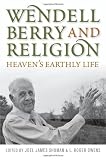 Wendell Berry and Religion: Heaven's Earthly Life (Culture of the Land)