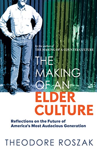 The Making of an Elder Culture: Reflections on the Future of America's Most Audacious Generation, by Theodore Roszak The Making of an Elder Culture: Reflections on the Future of America's Most Audacious Generation, by Theodore Roszak