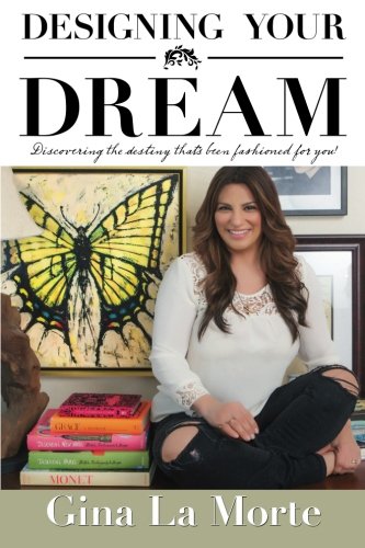 Designing Your Dream: Discovering the destiny that's been fashioned for you!, by Gina La Morte