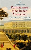 Portrait eines gl&uuml;cklichen Menschen: Der G&auml;rtner von Versailles. Andr&eacute; Le Notre 1613 - 1700: Der G&auml;rtner von Versailles. Andre Le Notre 1613 - 1700