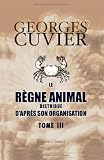Le r�gne animal distribu� d'apr�s son organisation: Pour servir de base � l'histoire naturelle des animaux et d'introduction � l'anatomie compar�e. Tome 3