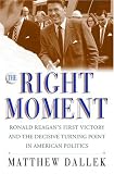 The Right Moment: Ronald Reagans First Victory and the Decisive Turning Point in American Politics