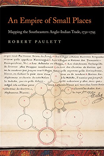 an empire of small places mapping the southeastern anglo indian trade 1732 1795 early american places