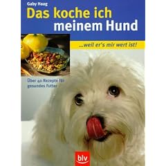 Das koche ich meinem Hund. ..weil er's mir wert ist!. �ber 40 Rezepte f�r gesundes Futter
