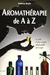 Aromath�rapie de A � Z : Le guide le plus complet jamais publi� sur le sujet