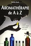 Aromathérapie de A à Z : Le guide le plus complet jamais publié sur le sujet Aromathérapie de A à Z : Le guide le plus complet jamais publié sur le sujet