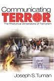 Communicating Terror: The Rhetorical Dimensions of Terrorism