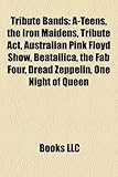 Tribute Bands: A-Teens, the Iron Maidens, Tribute ACT, Australian Pink Floyd Show, Beatallica, the Fab Four, Dread Zeppelin, One Nigh-