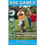 Dog Games: The Ultimate Guide of Fun Games to Play with Your Dog, All New Games for Dogs for 2011