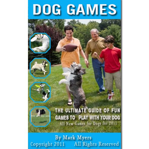 Dog Games: The Ultimate Guide of Fun Games to Play with Your Dog, All New Games for Dogs for 2011