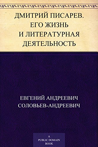 Дмитрий Писарев. Его жизнь и литературная деятельность (Russian Edition)