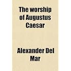 The worship of Augustus Caesar by Alexander Del Mar