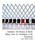 Yorkshire: The History of Roche Abbey, from Its Foundation to Its Dissolution