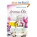 Aroma-�le - Beschreibung und Anwendung von �ber 200 �therischen �len