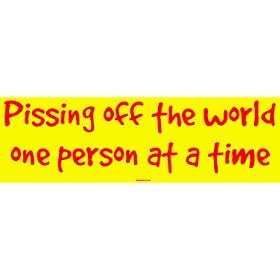 Pissing off the world one person at a time Bumper Sticker