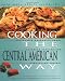 Cooking The Central American Way: Culturally Authentic Foods, Including Low-Fat And Vegetatian Recipes (Easy Menu Ethnic Cookbooks)