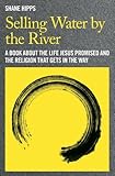 Selling Water by the River: A Book about the Life Jesus Promised and the Religion That Gets in the Way