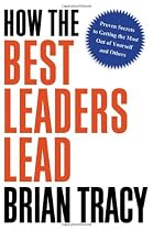 How the Best Leaders Lead: Proven Secrets to Getting the Most Out of Yourself and Others