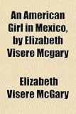 An American Girl in Mexico, by Elizabeth Visère Mcgary