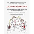 AD/HS Praxishandbuch. Ein praktischer Leitfaden f�r Kinder, Jugendliche und ihre Eltern, Erwachsene, Lehrer und Therapeuten