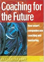 Coaching for the Future: How smart companies use coaching and mentoring