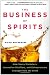 The Business of Spirits: How Savvy Marketers, Innovative Distillers, and Entrepreneurs Changed How We Drink