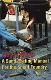 Metal Casting: A Sand Casting Manual for the Small Foundry, Volume 1