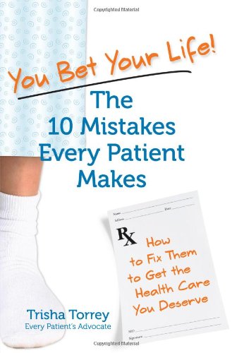 You Bet Your Life! The 10 Mistakes Every Patient Makes- How to Fix Them to Get the Healthcare You Deserve