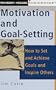 Motivation and Goal-Setting: How to Set and Achieve Goals and Inspire Others