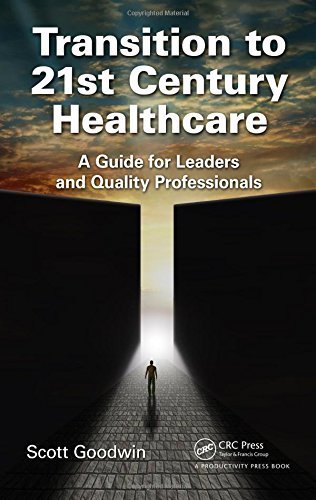 Transition to 21st Century Healthcare: A Guide for Leaders and Quality Professionals by Scott Goodwin (2015-04-28)