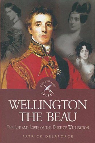 Wellington the Beau: The Life and Loves of the Duke of Wellington