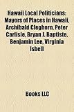 Hawaii Local Politicians: Mayors of Places in Hawaii, Archibald Cleghorn, Peter Carlisle, Bryan J. Baptiste, Benjamin Lee, Virginia Isbell-