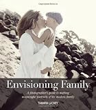 Envisioning Family: A photographers guide to making meaningful portraits of the modern family (Voices That Matter)
