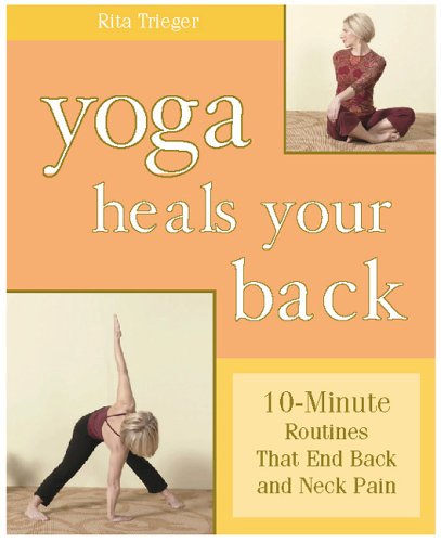 Yoga Heals Your Back: 10-minute Routines That End Back and Neck Pain - Rita Trieger Yoga Heals Your Back: 10-minute Routines That End Back and Neck Pain - Rita Trieger