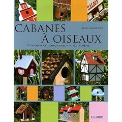 Cabanes � oiseaux : 22 nichoirs et mangeoires � faire soi-m�me