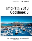 InfoPath 2010 Cookbook 3: 101 Code Recipes for C# Developers