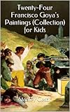 Twenty-Four Francisco Goya's Paintings (Collection) for Kids Twenty-Four Francisco Goya's Paintings (Collection) for Kids