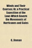 Winds and Their Courses; Or, a Practical Exposition of the Laws Which Govern the Movements of Hurricanes and Gales