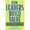 How Leaders Build Value (Using People, Organization And Other Intangibles to Get Bottom-line Results) (Paperback)