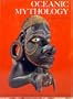 Oceanic Mythology: The Myths of Polynesia, Micronesia, Melanesia, Australia.
