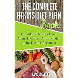 The Complete Atkins Diet Plan Book: The Atkins Diet Book and Atkins Diet Plan. Also Includes Atkins Diet for Beginners